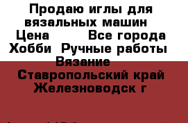 Продаю иглы для вязальных машин › Цена ­ 15 - Все города Хобби. Ручные работы » Вязание   . Ставропольский край,Железноводск г.